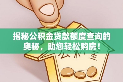 阿拉尔揭秘公积金贷款额度查询的奥秘，助您轻松购房！