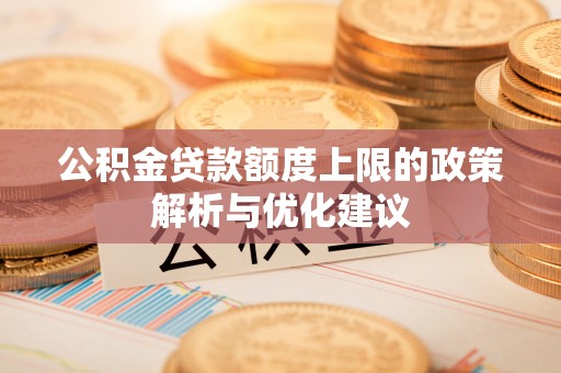 阿拉尔公积金贷款额度上限的政策解析与优化建议