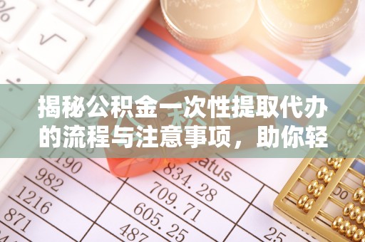 阿拉尔揭秘公积金一次性提取代办的流程与注意事项，助你轻松搞定财务规划