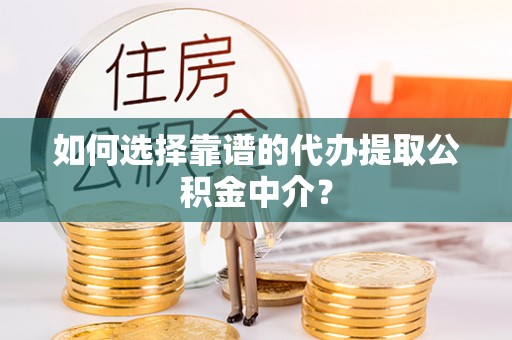 阿拉尔如何选择靠谱的代办提取公积金中介？
