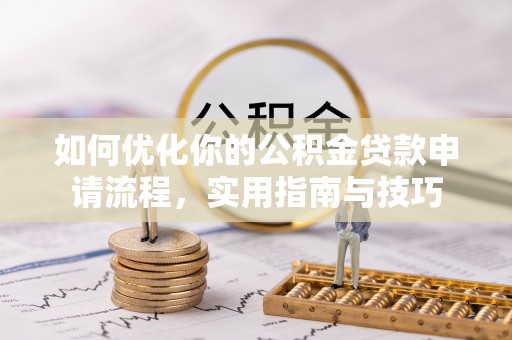 阿拉尔如何优化你的公积金贷款申请流程，实用指南与技巧
