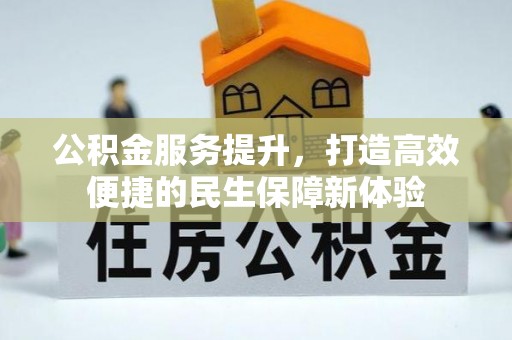 阿拉尔公积金服务提升，打造高效便捷的民生保障新体验
