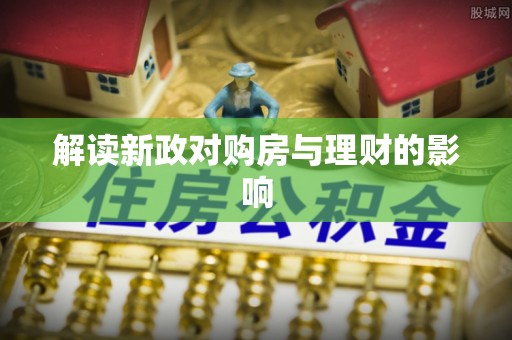 阿拉尔解读新政对购房与理财的影响