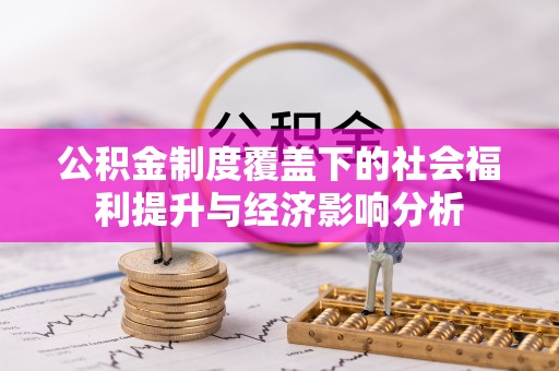 阿拉尔公积金制度覆盖下的社会福利提升与经济影响分析