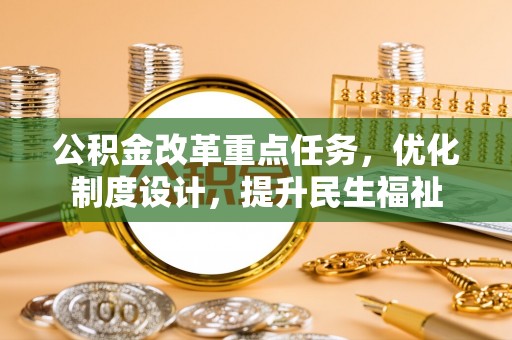 阿拉尔公积金改革重点任务，优化制度设计，提升民生福祉