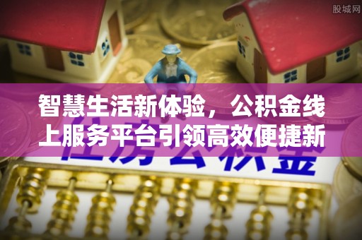 阿拉尔智慧生活新体验，公积金线上服务平台引领高效便捷新潮流