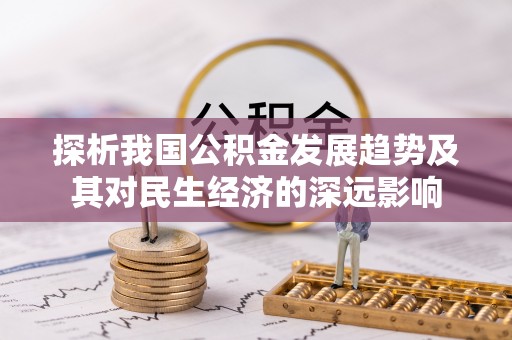 阿拉尔探析我国公积金发展趋势及其对民生经济的深远影响