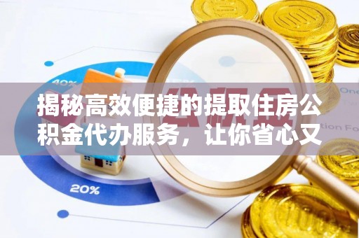 阿拉尔揭秘高效便捷的提取住房公积金代办服务，让你省心又省力