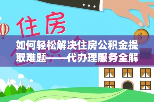 阿拉尔如何轻松解决住房公积金提取难题——代办理服务全解析