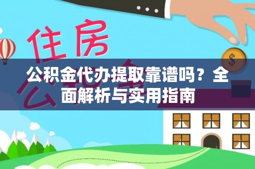 阿拉尔公积金代办提取靠谱吗？全面解析与实用指南