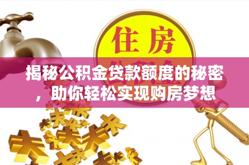 阿拉尔揭秘公积金贷款额度的秘密，助你轻松实现购房梦想