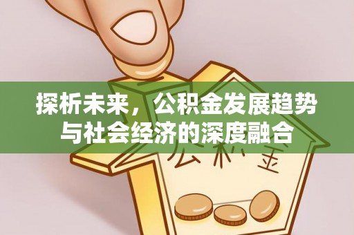 阿拉尔探析未来，公积金发展趋势与社会经济的深度融合