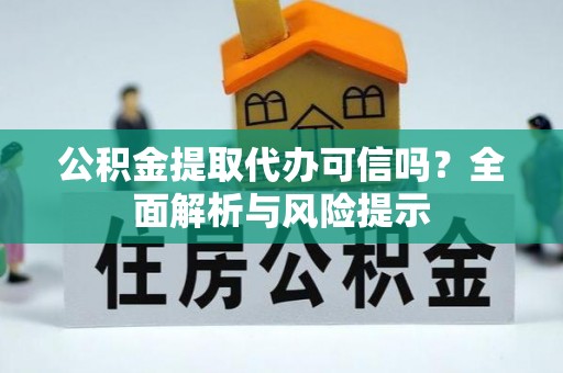 阿拉尔公积金提取代办可信吗？全面解析与风险提示