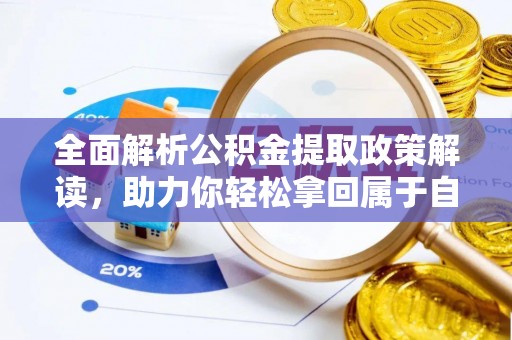阿拉尔全面解析公积金提取政策解读，助力你轻松拿回属于自己的钱