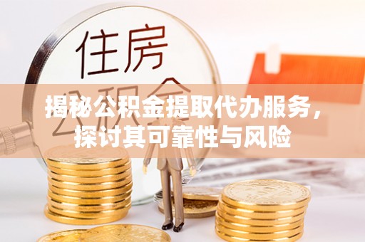 阿拉尔揭秘公积金提取代办服务，探讨其可靠性与风险