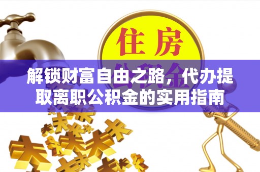 阿拉尔解锁财富自由之路，代办提取离职公积金的实用指南