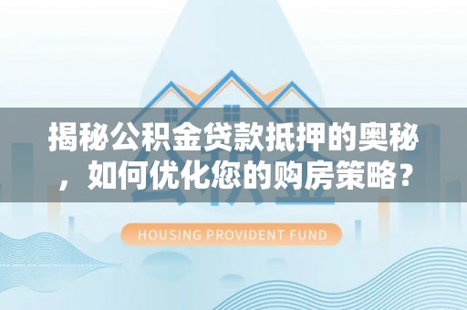 阿拉尔揭秘公积金贷款抵押的奥秘，如何优化您的购房策略？
