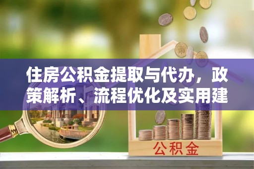 阿拉尔住房公积金提取与代办，政策解析、流程优化及实用建议
