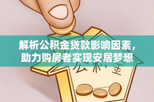 阿拉尔解析公积金贷款影响因素，助力购房者实现安居梦想