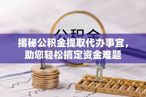 阿拉尔揭秘公积金提取代办事宜，助您轻松搞定资金难题