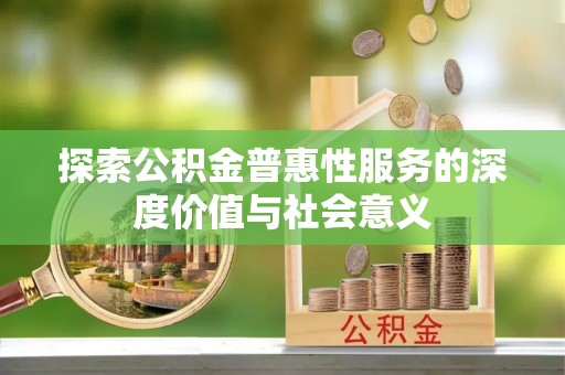 阿拉尔探索公积金普惠性服务的深度价值与社会意义