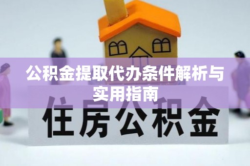 阿拉尔公积金提取代办条件解析与实用指南