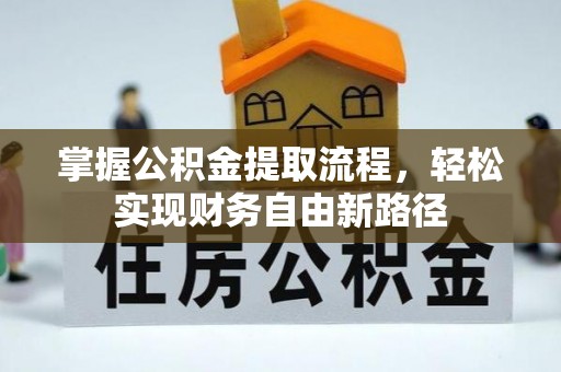 阿拉尔掌握公积金提取流程，轻松实现财务自由新路径