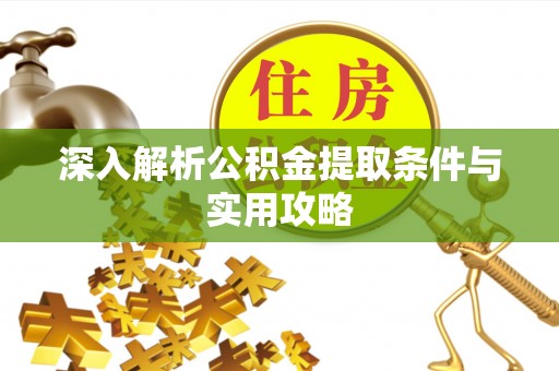 阿拉尔深入解析公积金提取条件与实用攻略