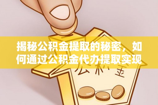 阿拉尔揭秘公积金提取的秘密，如何通过公积金代办提取实现财务自由