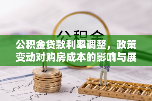阿拉尔公积金贷款利率调整，政策变动对购房成本的影响与展望
