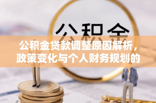 阿拉尔公积金贷款调整原因解析，政策变化与个人财务规划的影响