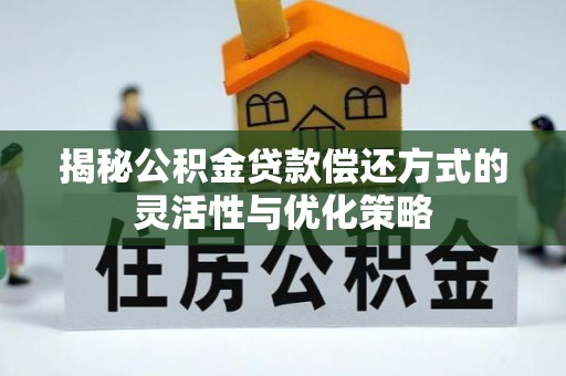 阿拉尔揭秘公积金贷款偿还方式的灵活性与优化策略