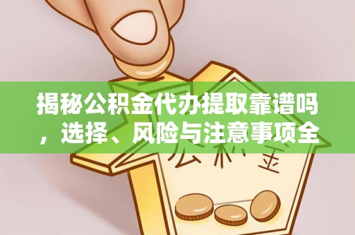 阿拉尔揭秘公积金代办提取靠谱吗，选择、风险与注意事项全解析