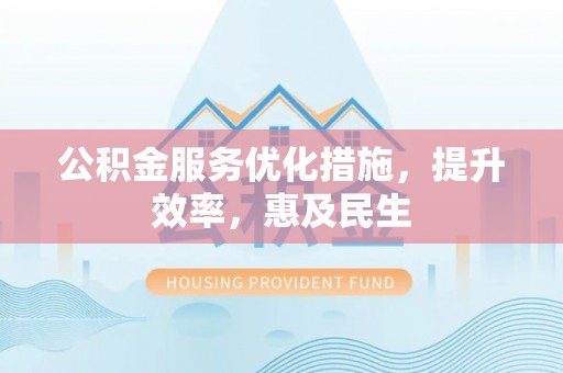 阿拉尔公积金服务优化措施，提升效率，惠及民生