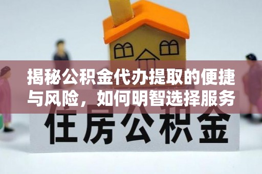 阿拉尔揭秘公积金代办提取的便捷与风险，如何明智选择服务？