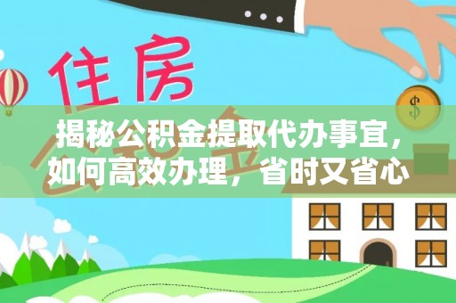 阿拉尔揭秘公积金提取代办事宜，如何高效办理，省时又省心？
