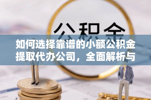 阿拉尔如何选择靠谱的小额公积金提取代办公司，全面解析与实用指南