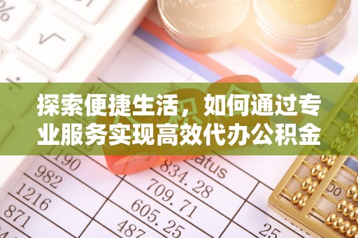 阿拉尔探索便捷生活，如何通过专业服务实现高效代办公积金提取