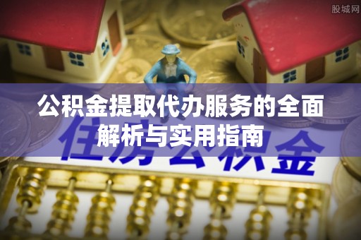 阿拉尔公积金提取代办服务的全面解析与实用指南