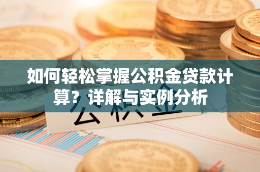 阿拉尔如何轻松掌握公积金贷款计算？详解与实例分析