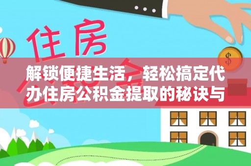 阿拉尔解锁便捷生活，轻松搞定代办住房公积金提取的秘诀与技巧
