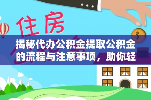 阿拉尔揭秘代办公积金提取公积金的流程与注意事项，助你轻松拿回属于你的钱