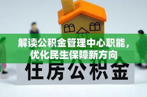 阿拉尔解读公积金管理中心职能，优化民生保障新方向