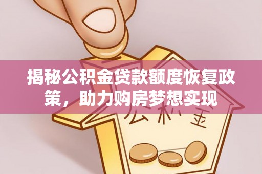 阿拉尔揭秘公积金贷款额度恢复政策，助力购房梦想实现