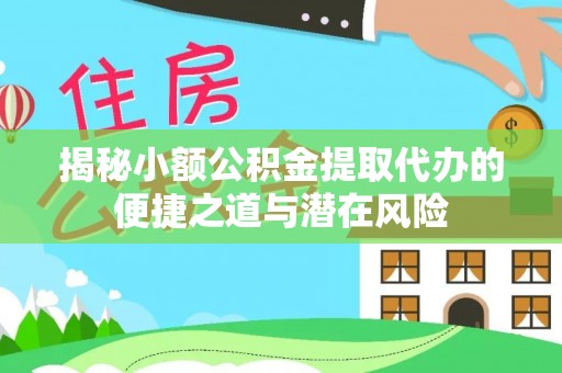 阿拉尔揭秘小额公积金提取代办的便捷之道与潜在风险