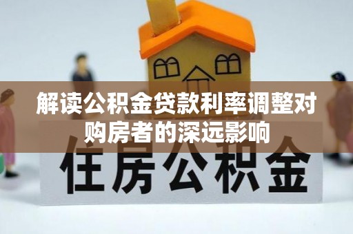 阿拉尔解读公积金贷款利率调整对购房者的深远影响