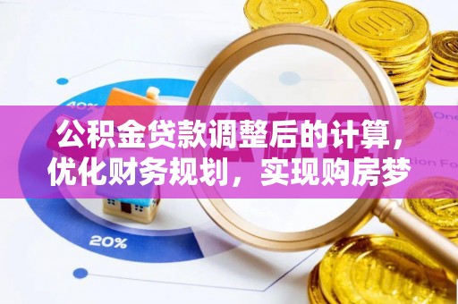 阿拉尔公积金贷款调整后的计算，优化财务规划，实现购房梦想