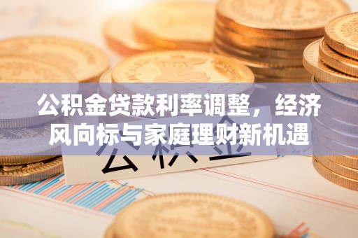 阿拉尔公积金贷款利率调整，经济风向标与家庭理财新机遇