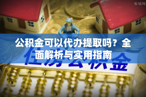 阿拉尔公积金可以代办提取吗？全面解析与实用指南