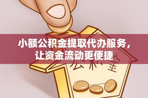 阿拉尔小额公积金提取代办服务，让资金流动更便捷